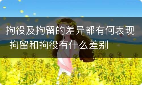 拘役及拘留的差异都有何表现 拘留和拘役有什么差别