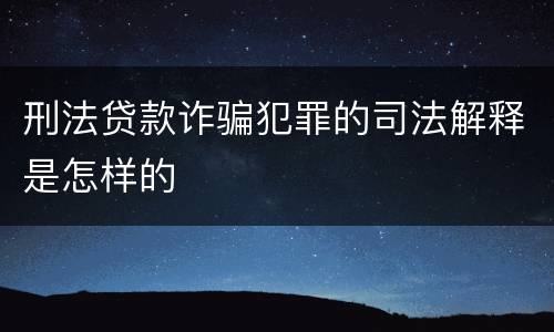 刑法贷款诈骗犯罪的司法解释是怎样的