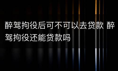醉驾拘役后可不可以去贷款 醉驾拘役还能贷款吗
