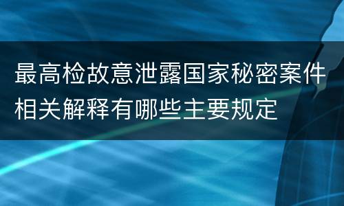 最高检故意泄露国家秘密案件相关解释有哪些主要规定