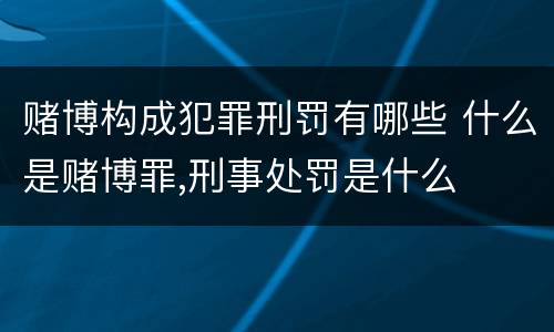 赌博构成犯罪刑罚有哪些 什么是赌博罪,刑事处罚是什么