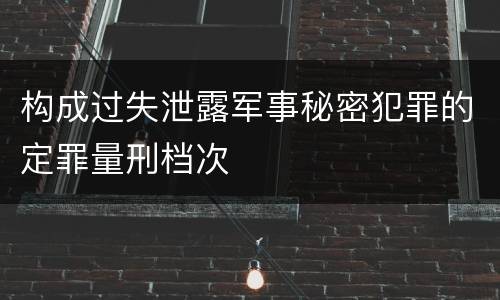 构成过失泄露军事秘密犯罪的定罪量刑档次
