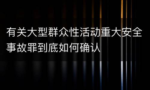 有关大型群众性活动重大安全事故罪到底如何确认