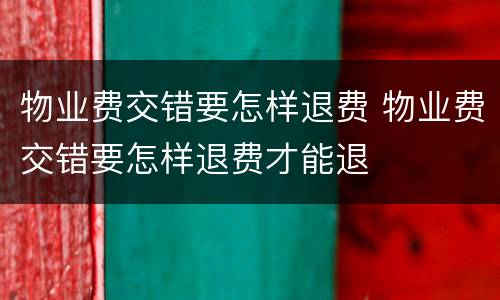 物业费交错要怎样退费 物业费交错要怎样退费才能退
