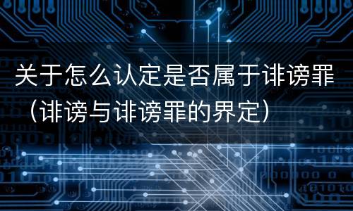 关于怎么认定是否属于诽谤罪（诽谤与诽谤罪的界定）