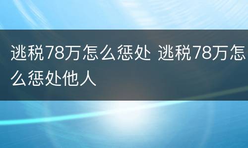 逃税78万怎么惩处 逃税78万怎么惩处他人
