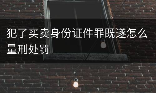 犯了买卖身份证件罪既遂怎么量刑处罚