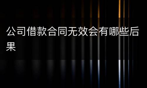 公司借款合同无效会有哪些后果