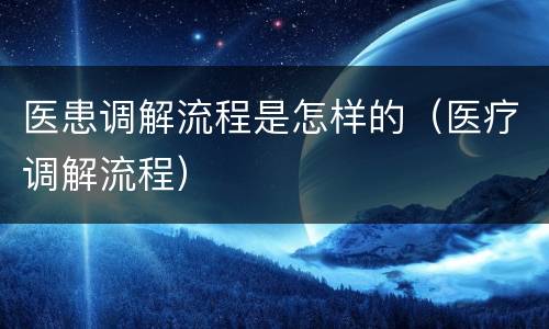 医患调解流程是怎样的（医疗调解流程）