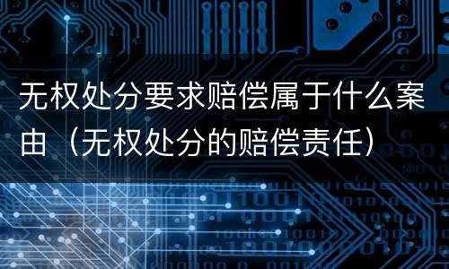 无权处分要求赔偿属于什么案由（无权处分的赔偿责任）