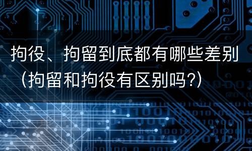 拘役、拘留到底都有哪些差别（拘留和拘役有区别吗?）