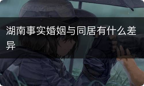 湖南事实婚姻与同居有什么差异