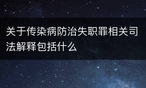 关于传染病防治失职罪相关司法解释包括什么
