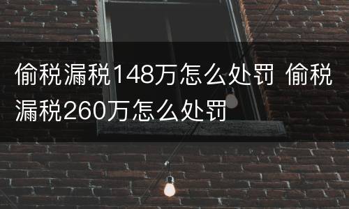 偷税漏税148万怎么处罚 偷税漏税260万怎么处罚