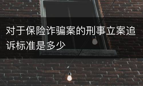 对于保险诈骗案的刑事立案追诉标准是多少