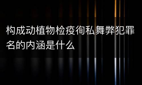构成动植物检疫徇私舞弊犯罪名的内涵是什么
