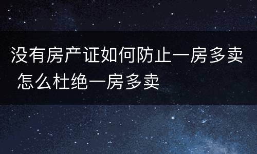 没有房产证如何防止一房多卖 怎么杜绝一房多卖