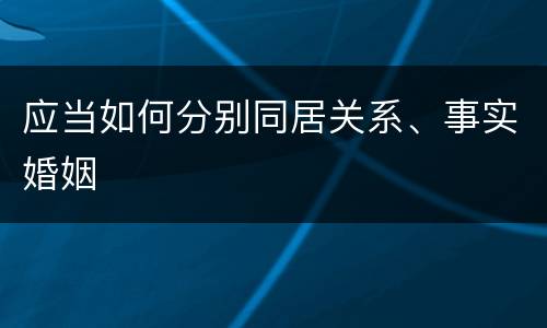 应当如何分别同居关系、事实婚姻