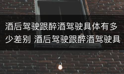 酒后驾驶跟醉酒驾驶具体有多少差别 酒后驾驶跟醉酒驾驶具体有多少差别呢