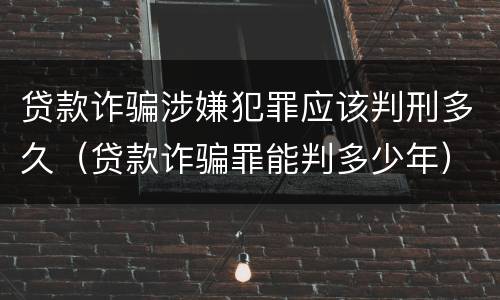 贷款诈骗涉嫌犯罪应该判刑多久（贷款诈骗罪能判多少年）