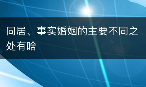 同居、事实婚姻的主要不同之处有啥