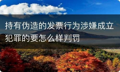 持有伪造的发票行为涉嫌成立犯罪的要怎么样判罚