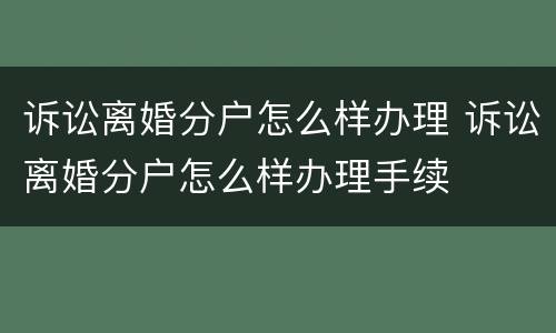 诉讼离婚分户怎么样办理 诉讼离婚分户怎么样办理手续