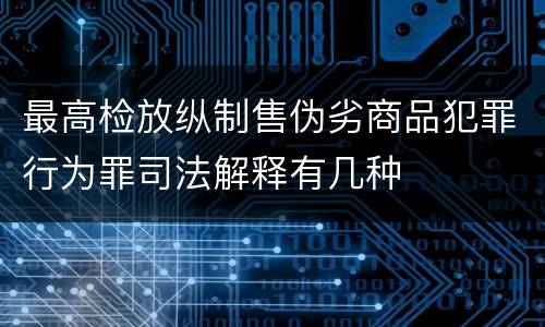最高检放纵制售伪劣商品犯罪行为罪司法解释有几种