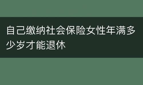 自己缴纳社会保险女性年满多少岁才能退休