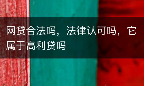 网贷合法吗，法律认可吗，它属于高利贷吗