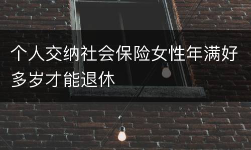 个人交纳社会保险女性年满好多岁才能退休