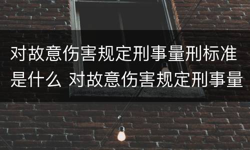 对故意伤害规定刑事量刑标准是什么 对故意伤害规定刑事量刑标准是什么意思