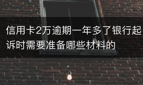 信用卡2万逾期一年多了银行起诉时需要准备哪些材料的