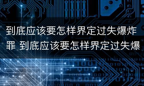 到底应该要怎样界定过失爆炸罪 到底应该要怎样界定过失爆炸罪行为