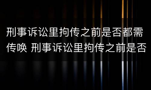 刑事诉讼里拘传之前是否都需传唤 刑事诉讼里拘传之前是否都需传唤呢