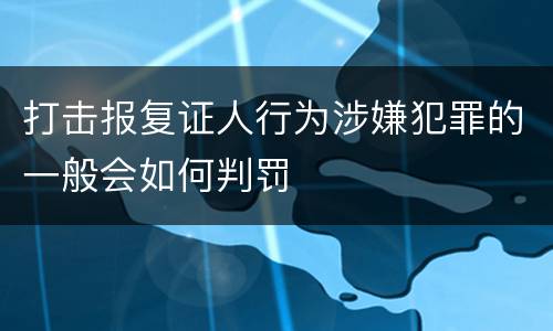 打击报复证人行为涉嫌犯罪的一般会如何判罚