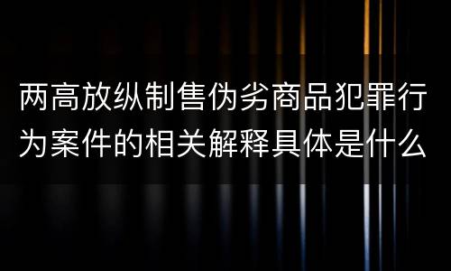 两高放纵制售伪劣商品犯罪行为案件的相关解释具体是什么主要规定