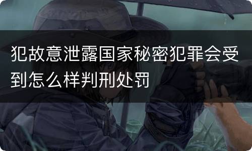 犯故意泄露国家秘密犯罪会受到怎么样判刑处罚
