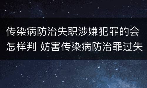 传染病防治失职涉嫌犯罪的会怎样判 妨害传染病防治罪过失犯罪