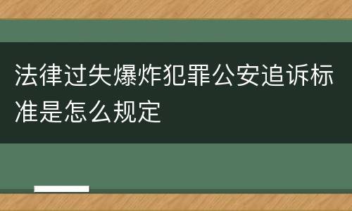 法律过失爆炸犯罪公安追诉标准是怎么规定