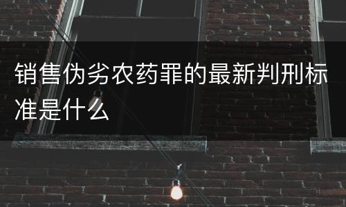 销售伪劣农药罪的最新判刑标准是什么