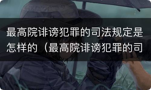 最高院诽谤犯罪的司法规定是怎样的（最高院诽谤犯罪的司法规定是怎样的处罚）