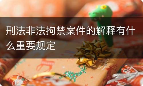刑法非法拘禁案件的解释有什么重要规定