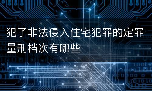 犯了非法侵入住宅犯罪的定罪量刑档次有哪些