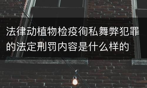 法律动植物检疫徇私舞弊犯罪的法定刑罚内容是什么样的