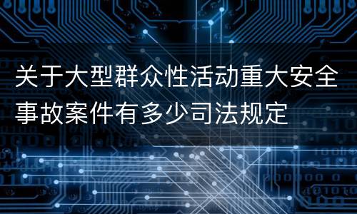 关于大型群众性活动重大安全事故案件有多少司法规定