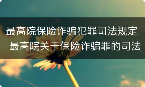 最高院保险诈骗犯罪司法规定 最高院关于保险诈骗罪的司法解释