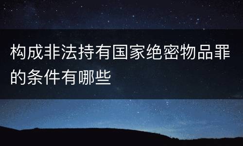 构成非法持有国家绝密物品罪的条件有哪些