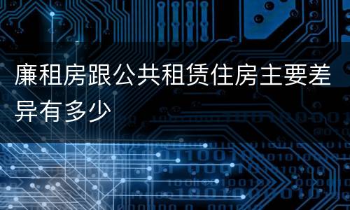 廉租房跟公共租赁住房主要差异有多少