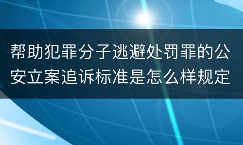 帮助犯罪分子逃避处罚罪的公安立案追诉标准是怎么样规定